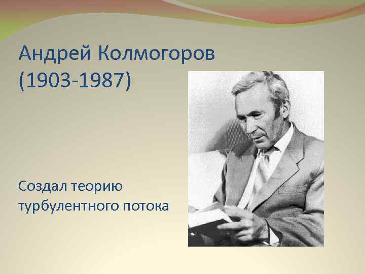 Андрей Колмогоров (1903 -1987) Создал теорию турбулентного потока 