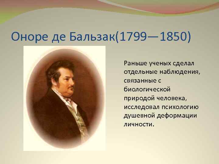 Оноре де Бальзак(1799— 1850) Раньше ученых сделал отдельные наблюдения, связанные с биологической природой человека,