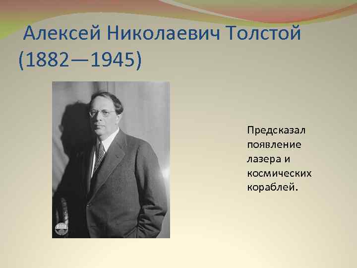  Алексей Николаевич Толстой (1882— 1945) Предсказал появление лазера и космических кораблей. 