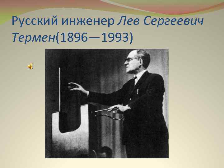 Русский инженер Лев Сергеевич Термен(1896— 1993) 