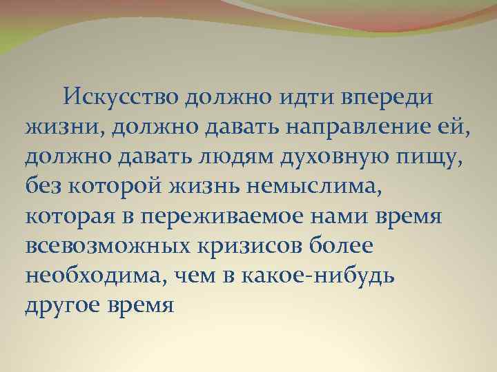  Искусство должно идти впереди жизни, должно давать направление ей, должно давать людям духовную