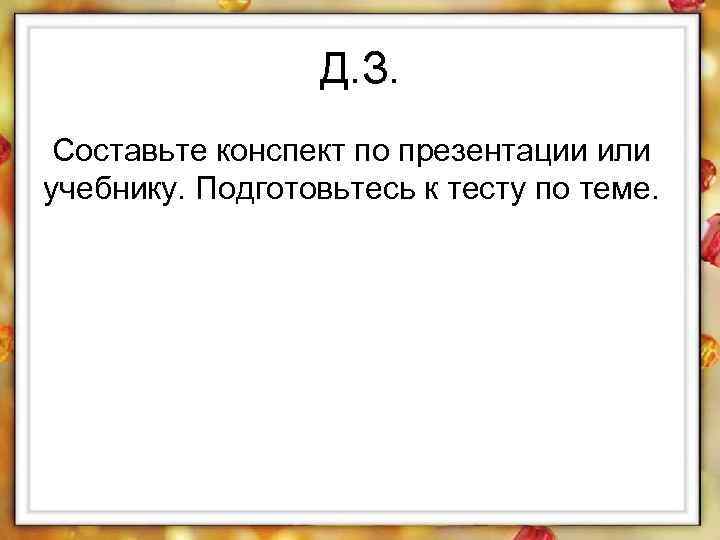 Д. З. Составьте конспект по презентации или учебнику. Подготовьтесь к тесту по теме. 