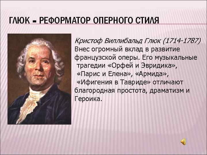 ГЛЮК - РЕФОРМАТОР ОПЕРНОГО СТИЛЯ Кристоф Виллибальд Глюк (1714 -1787) Внес огромный вклад в