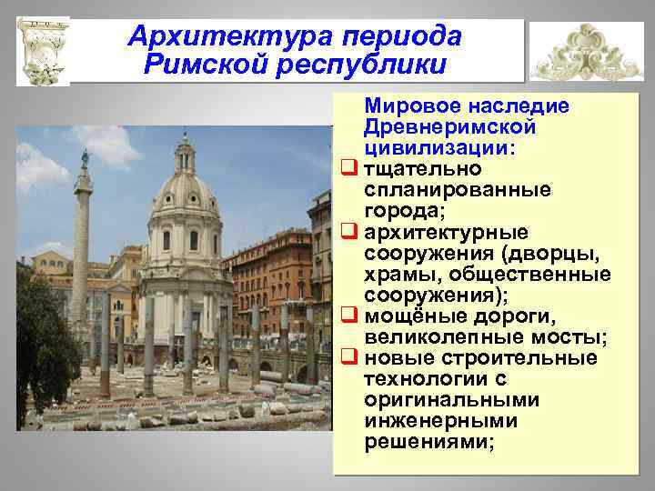 Архитектура периода Римской республики Мировое наследие Древнеримской цивилизации: q тщательно спланированные города; q архитектурные