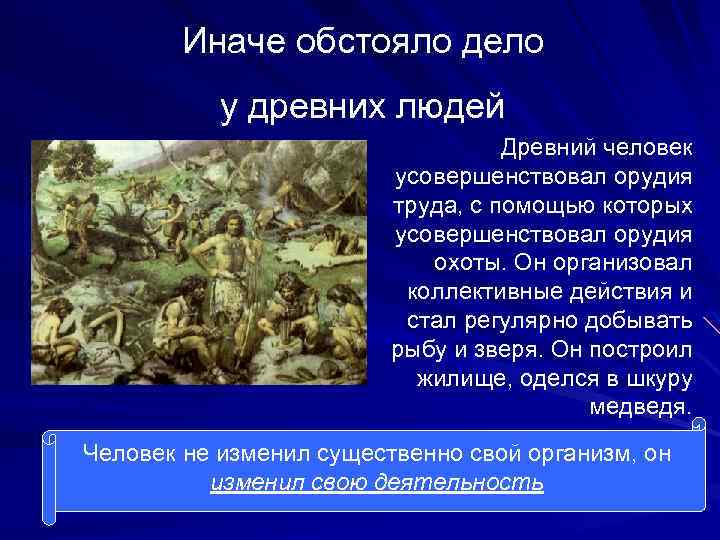 Иначе обстояло дело у древних людей Древний человек усовершенствовал орудия труда, с помощью которых