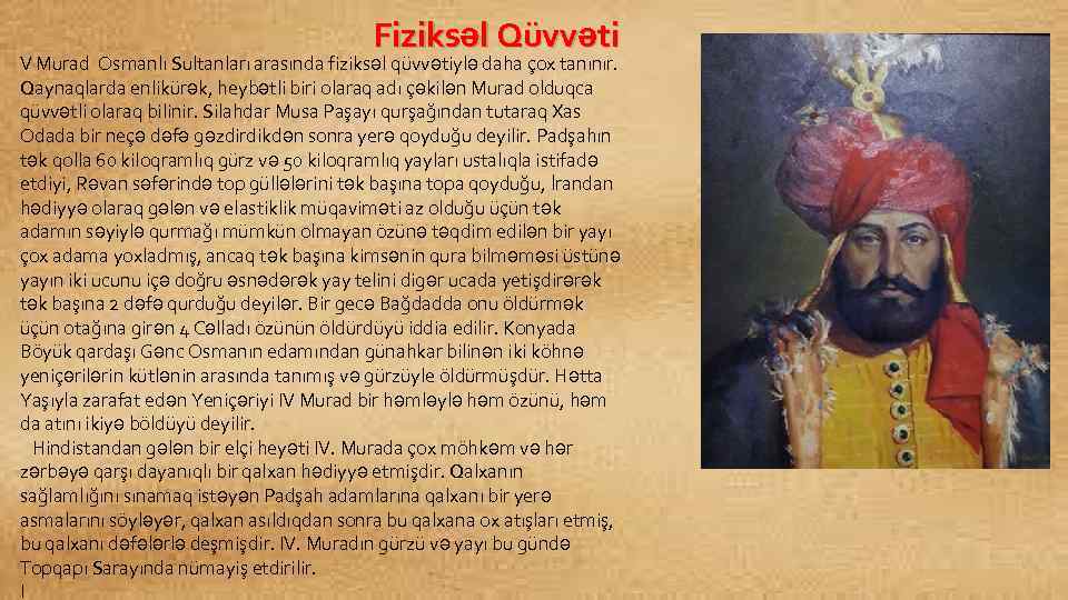 Fiziksəl Qüvvəti V Murad Osmanlı Sultanları arasında fiziksəl qüvvətiylə daha çox tanınır. Qaynaqlarda enlikürək,