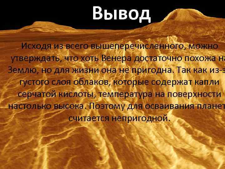 Вывод Исходя из всего вышеперечисленного, можно утверждать, что хоть Венера достаточно похожа на Землю,