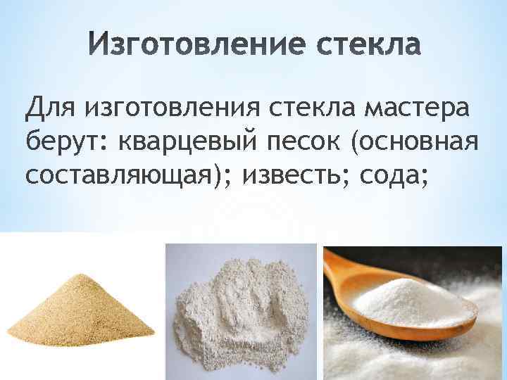 Для изготовления стекла мастера берут: кварцевый песок (основная составляющая); известь; сода; 