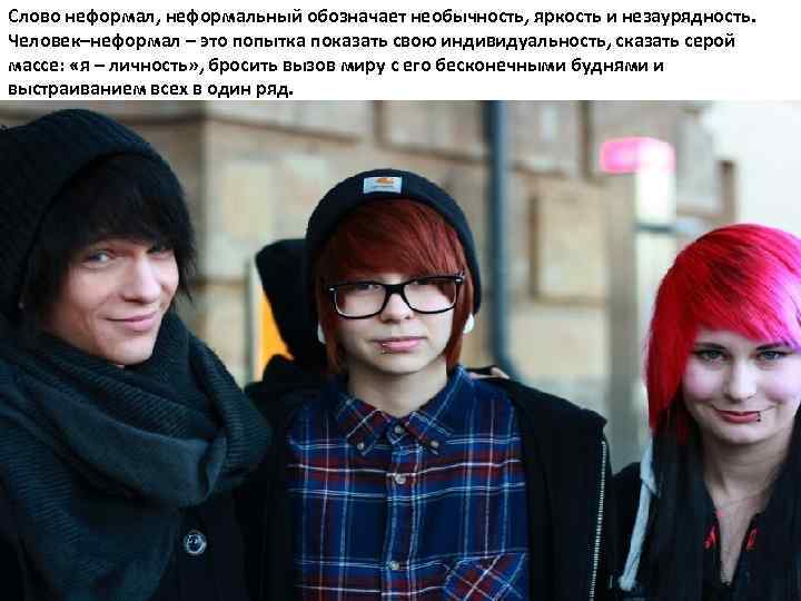 Слово неформал, неформальный обозначает необычность, яркость и незаурядность. Человек–неформал – это попытка показать свою