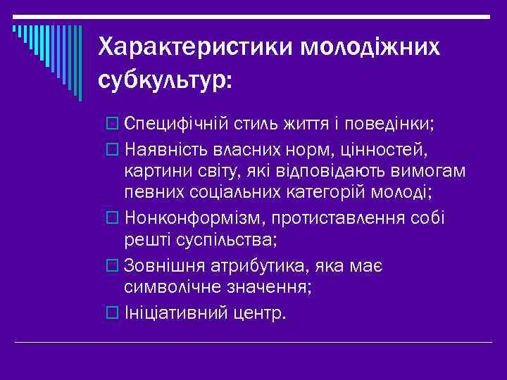 Характеристики молодіжних субкультур: o Специфічній стиль життя і поведінки; o Наявність власних норм, цінностей,