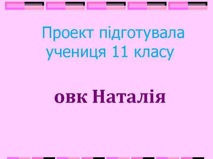  Проект підготувала учениця 11 класу овк Наталія 