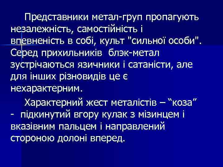 Представники метал-груп пропагують незалежність, самостійність і впевненість в собі, культ "сильної особи". Серед прихильників