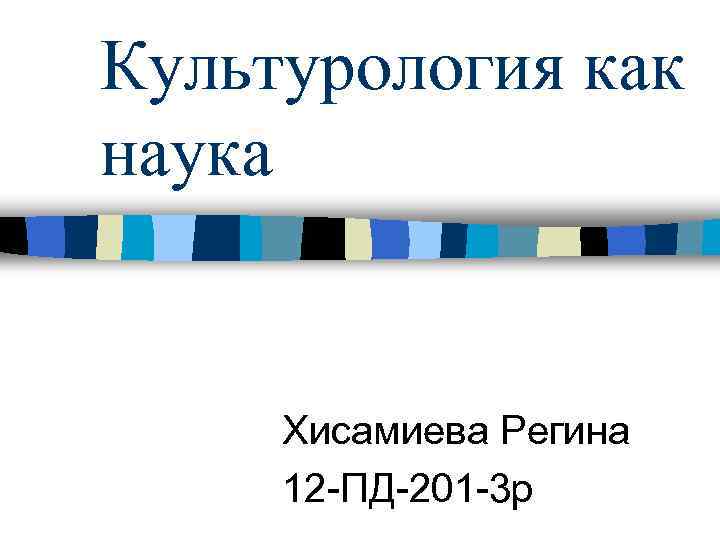 Культурология как наука Хисамиева Регина 12 -ПД-201 -3 р 