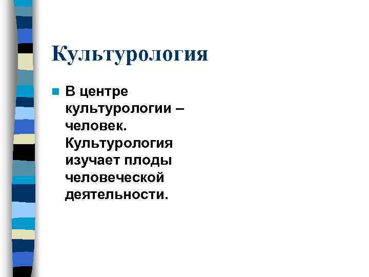 Культурология n В центре культурологии – человек. Культурология изучает плоды человеческой деятельности. 