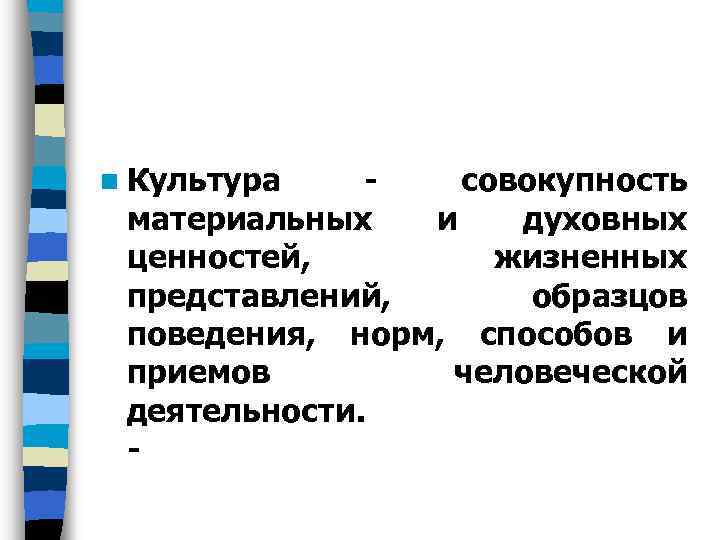 n Культура совокупность материальных и духовных ценностей, жизненных представлений, образцов поведения, норм, способов и