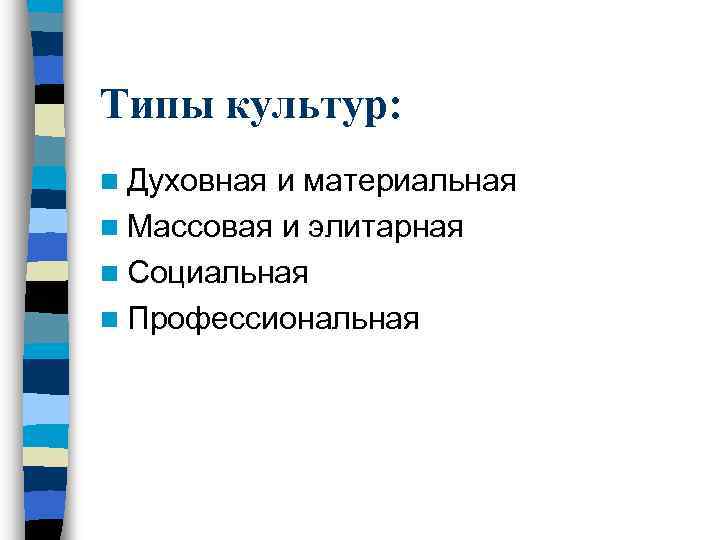 Типы культур: n Духовная и материальная n Массовая и элитарная n Социальная n Профессиональная