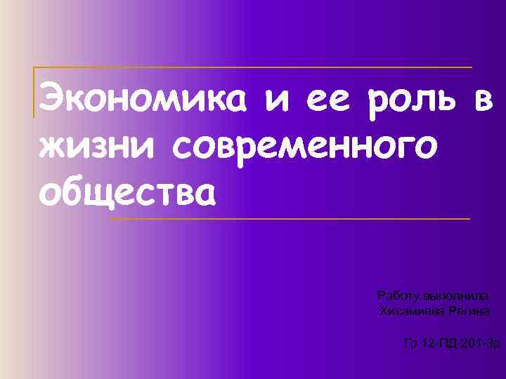Экономика и ее роль в жизни современного общества Работу выполнила Хисамиева Регина Гр 12