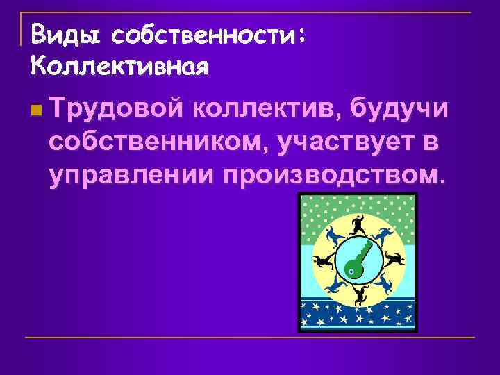 Виды собственности: Коллективная n Трудовой коллектив, будучи собственником, участвует в управлении производством. 