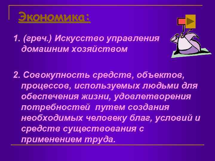 Экономика: 1. (греч. ) Искусство управления домашним хозяйством 2. Совокупность средств, объектов, процессов, используемых