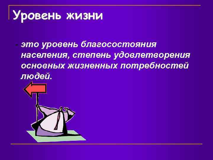 Уровень жизни - это уровень благосостояния населения, степень удовлетворения основных жизненных потребностей людей. 