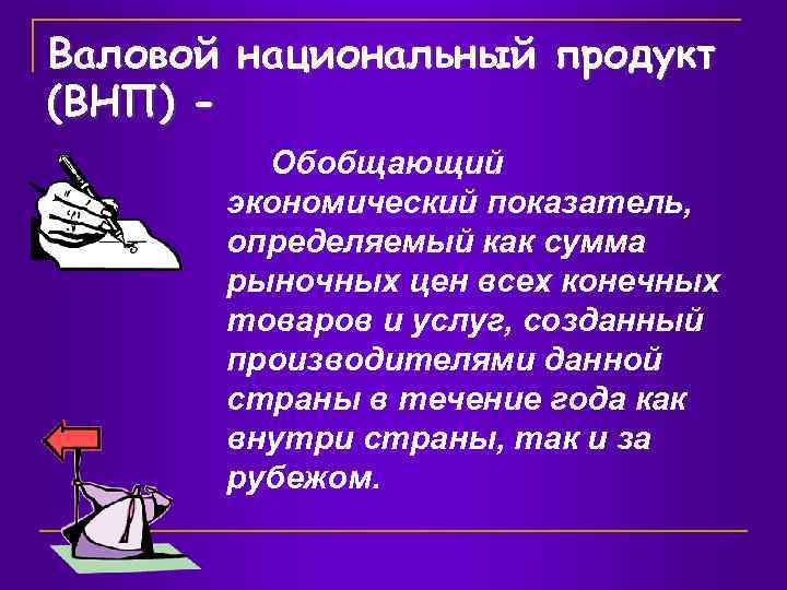 Валовой национальный продукт (ВНП) Обобщающий экономический показатель, определяемый как сумма рыночных цен всех конечных