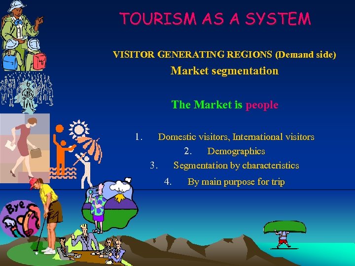 TOURISM AS A SYSTEM VISITOR GENERATING REGIONS (Demand side) Market segmentation The Market is