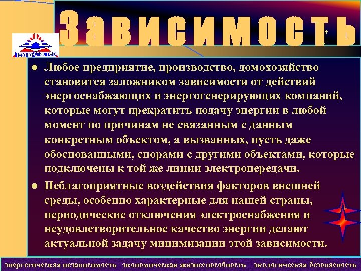 Зависимость Любое предприятие, производство, домохозяйство становится заложником зависимости от действий энергоснабжающих и энергогенерирующих компаний,