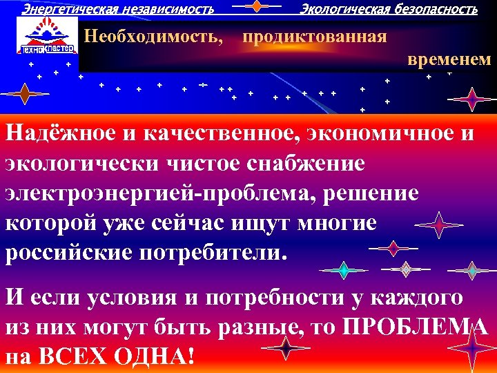 Энергетическая независимость Необходимость, Экологическая безопасность продиктованная временем Надёжное и качественное, экономичное и экологически чистое