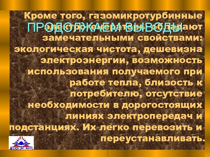 Кроме того, газомикротурбинные электрогенераторы обладают ПРОДОЛЖАЕМ ВЫВОДЫ замечательными свойствами: экологическая чистота, дешевизна электроэнергии, возможность