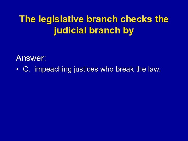 The legislative branch checks the judicial branch by Answer: • C. impeaching justices who