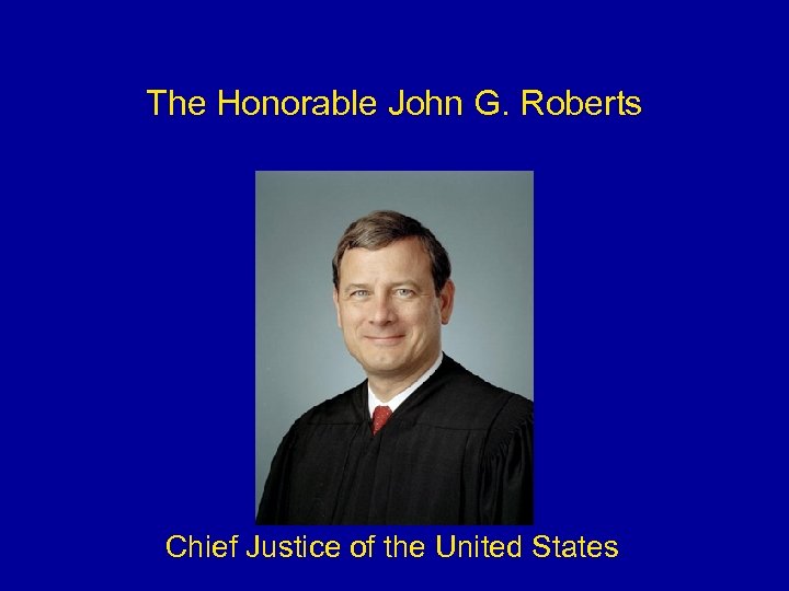 The Honorable John G. Roberts Chief Justice of the United States 