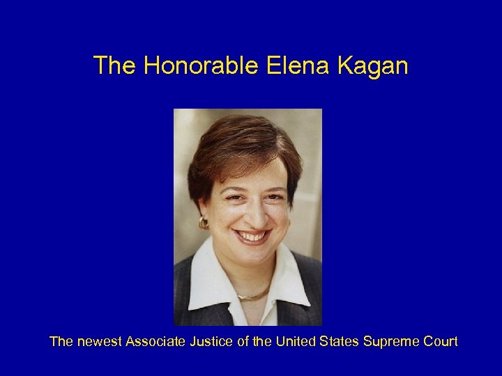 The Honorable Elena Kagan The newest Associate Justice of the United States Supreme Court