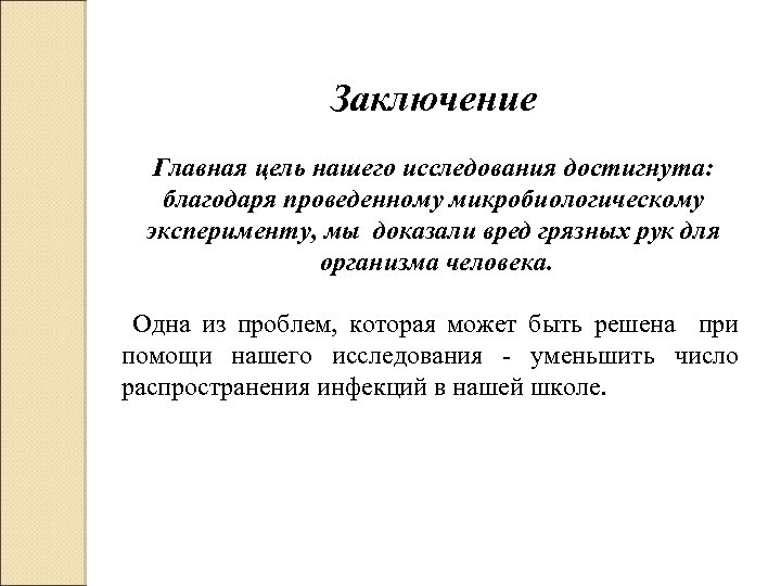 Заключение Главная цель нашего исследования достигнута: благодаря проведенному микробиологическому эксперименту, мы доказали вред грязных