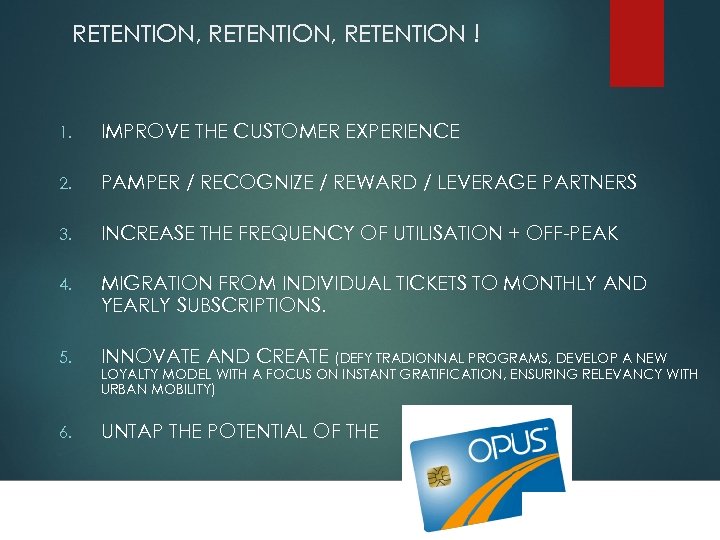 RETENTION, RETENTION ! 1. IMPROVE THE CUSTOMER EXPERIENCE 2. PAMPER / RECOGNIZE / REWARD