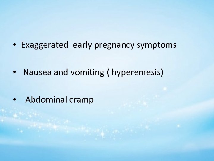  • Exaggerated early pregnancy symptoms • Nausea and vomiting ( hyperemesis) • Abdominal