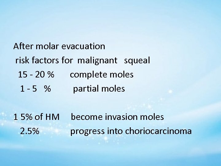 After molar evacuation risk factors for malignant squeal 15 - 20 % complete moles