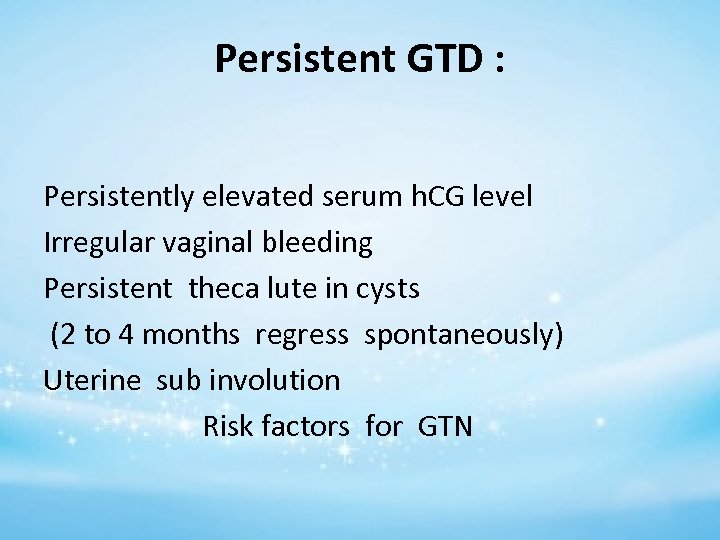 Persistent GTD : Persistently elevated serum h. CG level Irregular vaginal bleeding Persistent theca