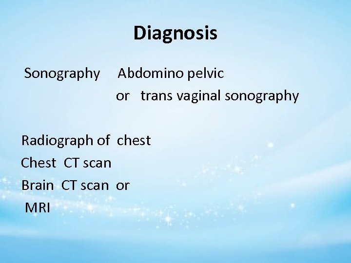 Diagnosis Sonography Abdomino pelvic or trans vaginal sonography Radiograph of chest CT scan Brain