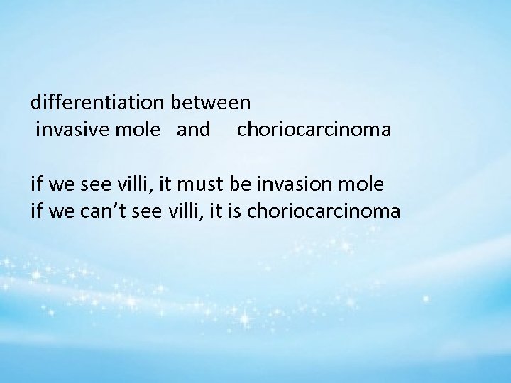 differentiation between invasive mole and choriocarcinoma if we see villi, it must be invasion