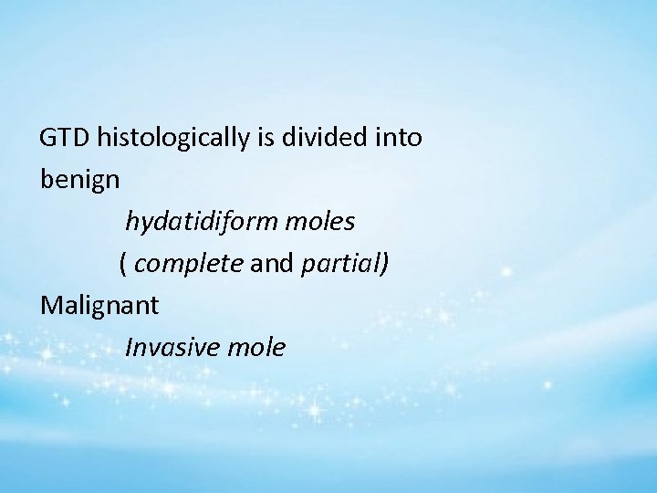 GTD histologically is divided into benign hydatidiform moles ( complete and partial) Malignant Invasive