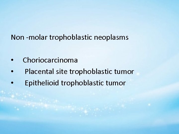 Non -molar trophoblastic neoplasms • Choriocarcinoma • Placental site trophoblastic tumor • Epithelioid trophoblastic
