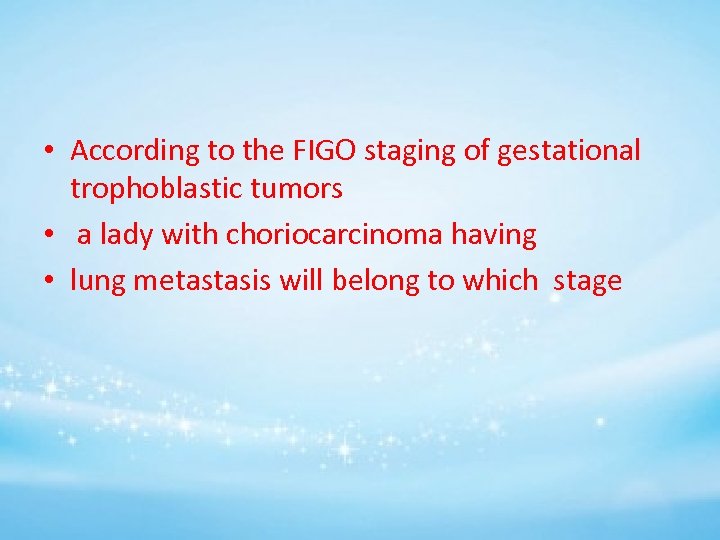  • According to the FIGO staging of gestational trophoblastic tumors • a lady
