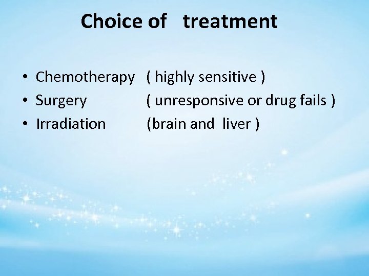 Choice of treatment • Chemotherapy ( highly sensitive ) • Surgery ( unresponsive or