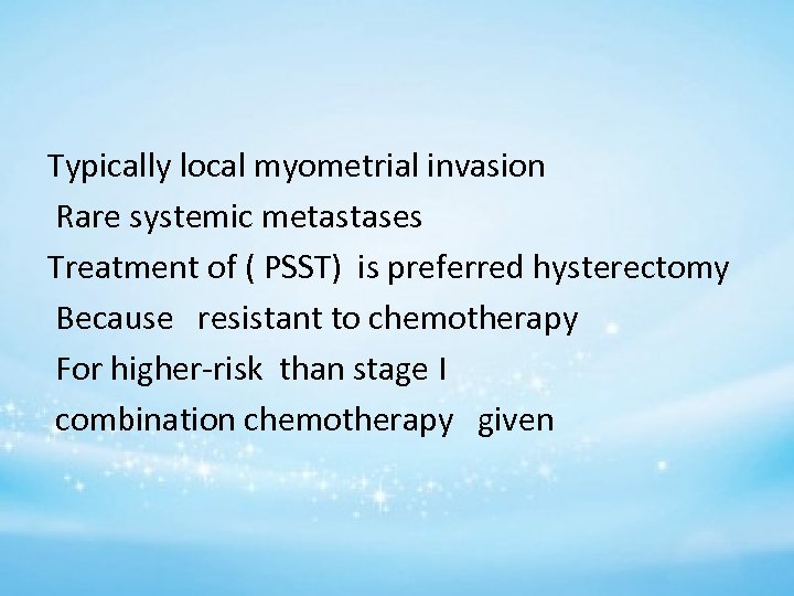 Typically local myometrial invasion Rare systemic metastases Treatment of ( PSST) is preferred hysterectomy
