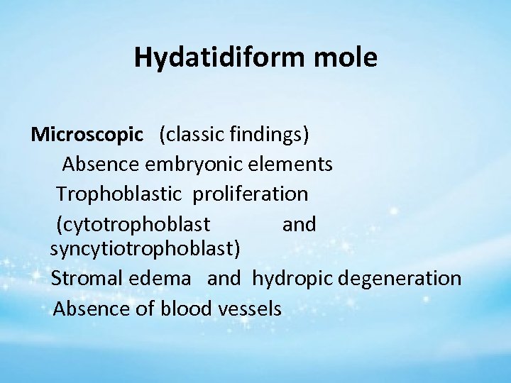 Hydatidiform mole Microscopic (classic findings) Absence embryonic elements Trophoblastic proliferation (cytotrophoblast and syncytiotrophoblast) Stromal