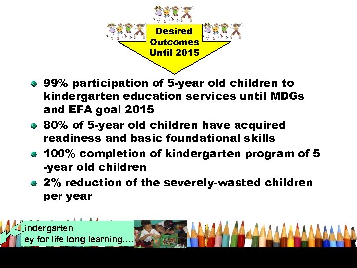 Desired Outcomes Until 2015 99% participation of 5 -year old children to kindergarten education