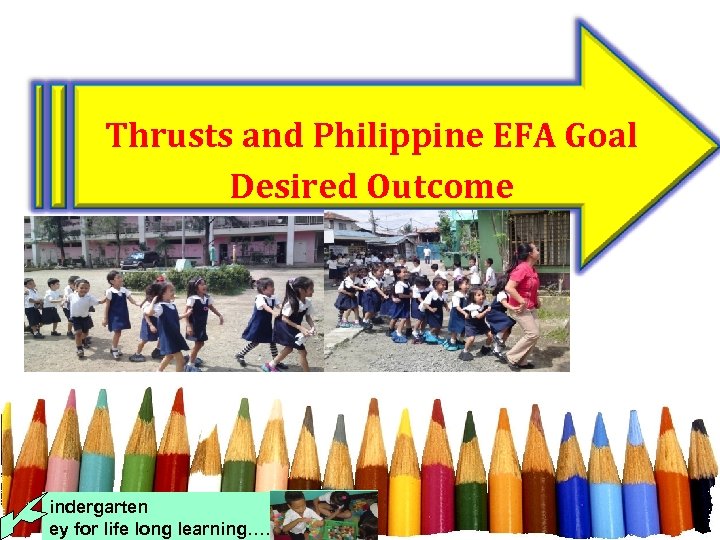 Thrusts and Philippine EFA Goal Desired Outcome indergarten ey for life long learning…. .