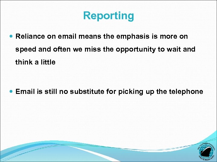 Reporting Reliance on email means the emphasis is more on speed and often we