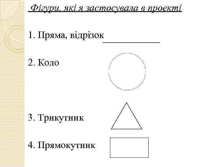 Фігури, які я застосувала в проекті 1. Пряма, відрізок 2. Коло 3. Трикутник 4.