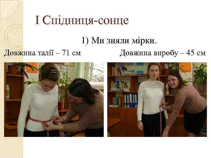 І Спідниця-сонце 1) Ми зняли мірки. Довжина талії – 71 см Довжина виробу –